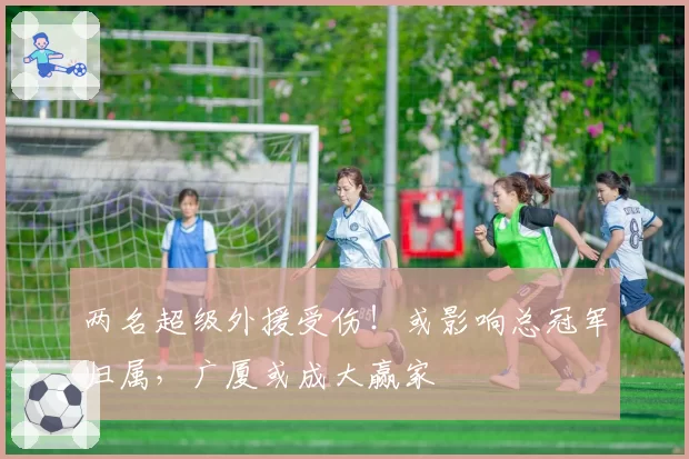 两名超级外援受伤!或影响总冠军归属,广厦或成大赢家