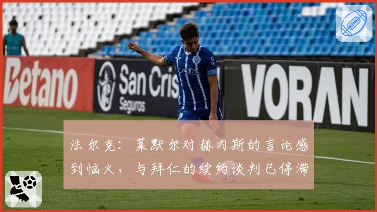 法尔克：莱默尔对赫内斯的言论感到恼火，与拜仁的续约谈判已停滞