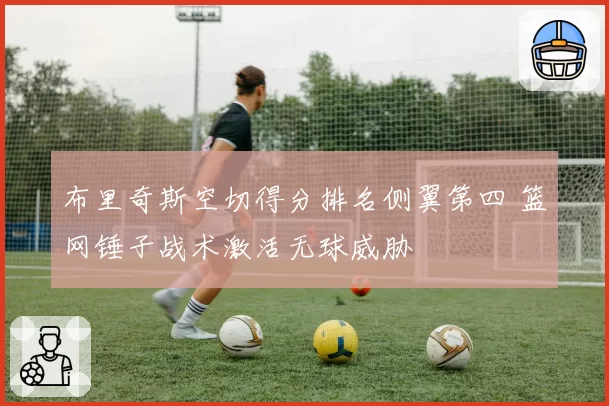 布里奇斯空切得分排名侧翼第四 篮网锤子战术激活无球威胁