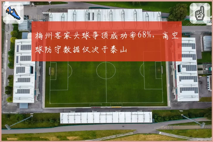 梅州客家头球争顶成功率68%，高空球防守数据仅次于泰山