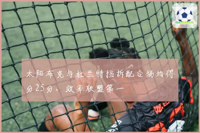 太阳布克与杜兰特挡拆配合场均得分25分，效率联盟第一
