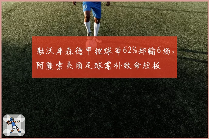 勒沃库森德甲控球率62%却输6场，阿隆索美丽足球需补致命短板