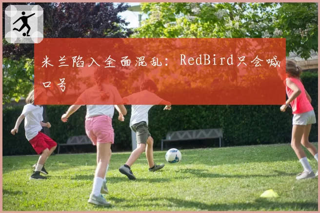 米兰陷入全面混乱:RedBird只会喊口号