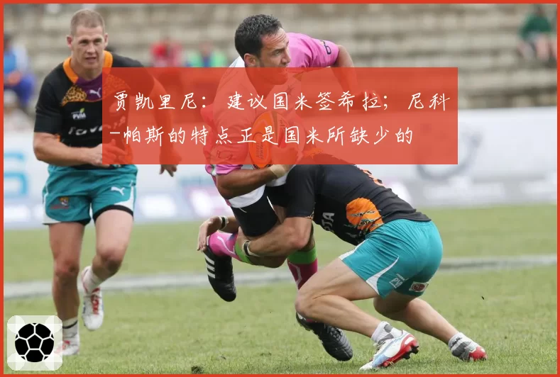 贾凯里尼:建议国米签希拉;尼科-帕斯的特点正是国米所缺少的