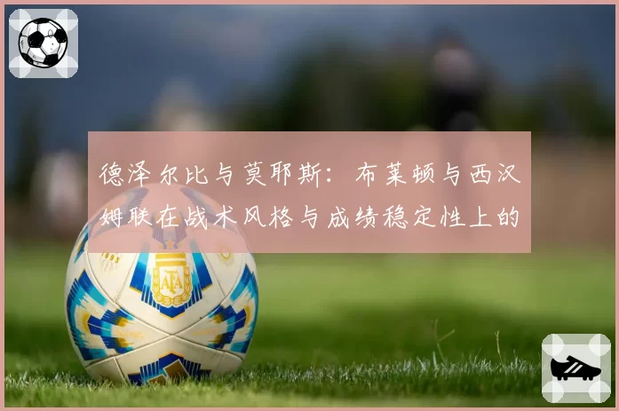 德泽尔比与莫耶斯：布莱顿与西汉姆联在战术风格与成绩稳定性上的平衡术