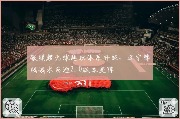 张镇麟无球跑动体系升级,辽宁锋线战术或迎2.0版本变阵