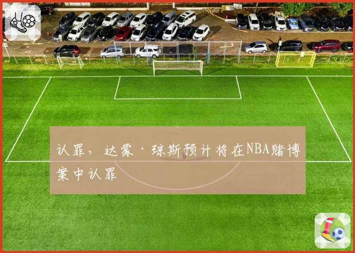 认罪，达蒙·琼斯预计将在NBA赌博案中认罪