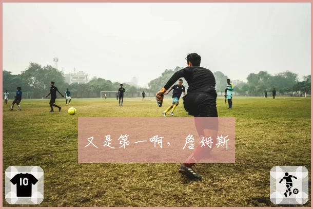又是第一啊，詹姆斯