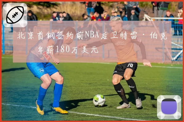 北京首钢签约前NBA后卫特雷·伯克,年薪180万美元