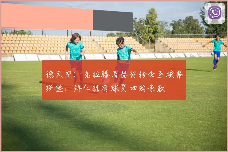 德天空:克拉滕马赫将转会至埃弗斯堡,拜仁拥有球员回购条款