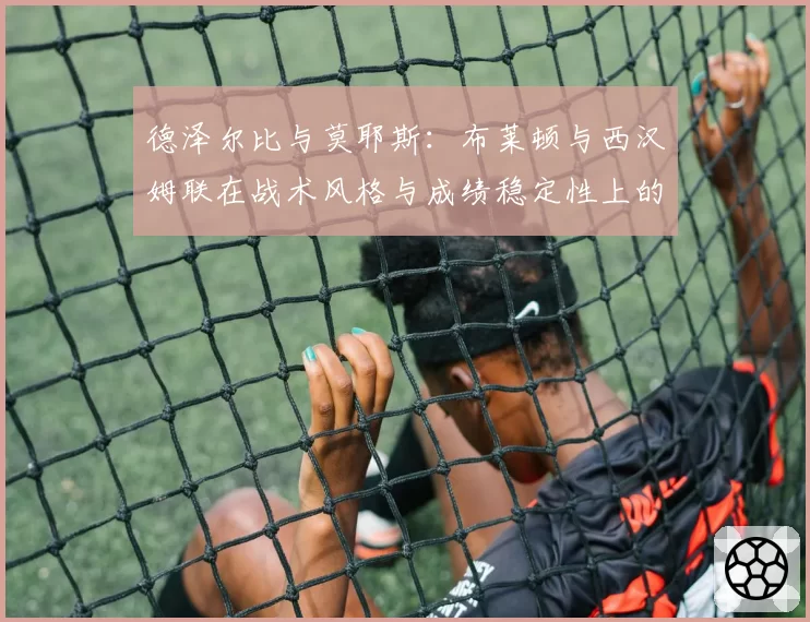 德泽尔比与莫耶斯：布莱顿与西汉姆联在战术风格与成绩稳定性上的平衡术