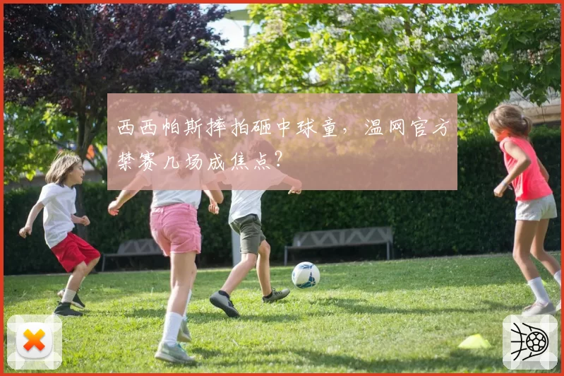 西西帕斯摔拍砸中球童,温网官方禁赛几场成焦点?
