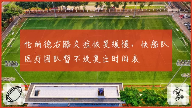 伦纳德右膝炎症恢复缓慢，快船队医疗团队暂不设复出时间表