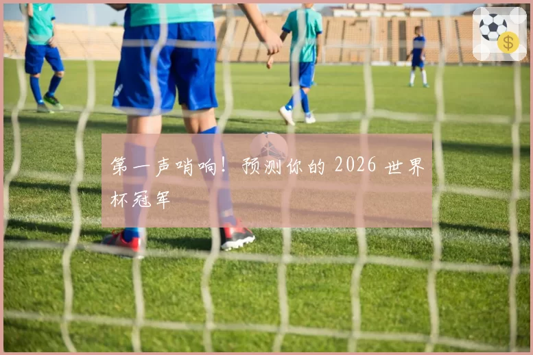 第一声哨响！预测你的 2026 世界杯冠军