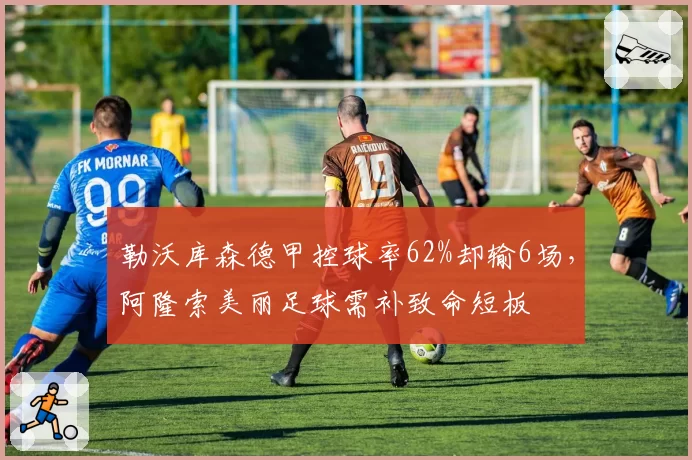 勒沃库森德甲控球率62%却输6场，阿隆索美丽足球需补致命短板