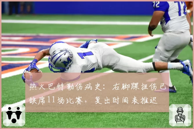 热火巴特勒伤病史:右脚踝扭伤已缺席11场比赛,复出时间表推迟