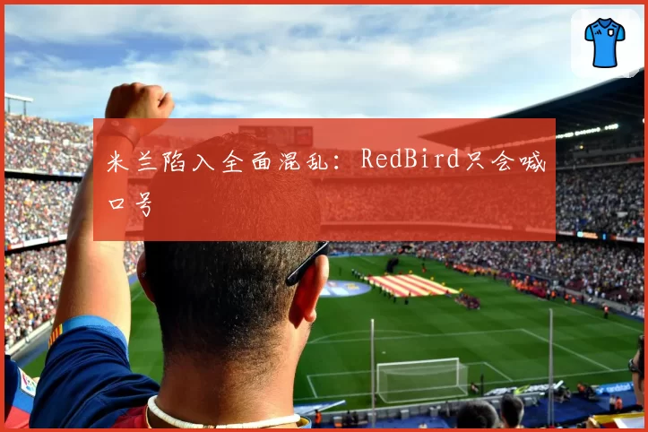 米兰陷入全面混乱:RedBird只会喊口号