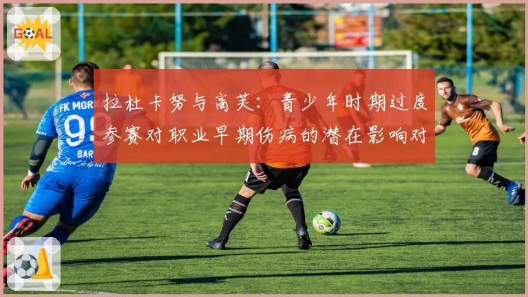拉杜卡努与高芙：青少年时期过度参赛对职业早期伤病的潜在影响对比