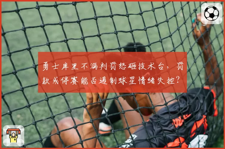 勇士库里不满判罚怒砸技术台，罚款或停赛能否遏制球星情绪失控？