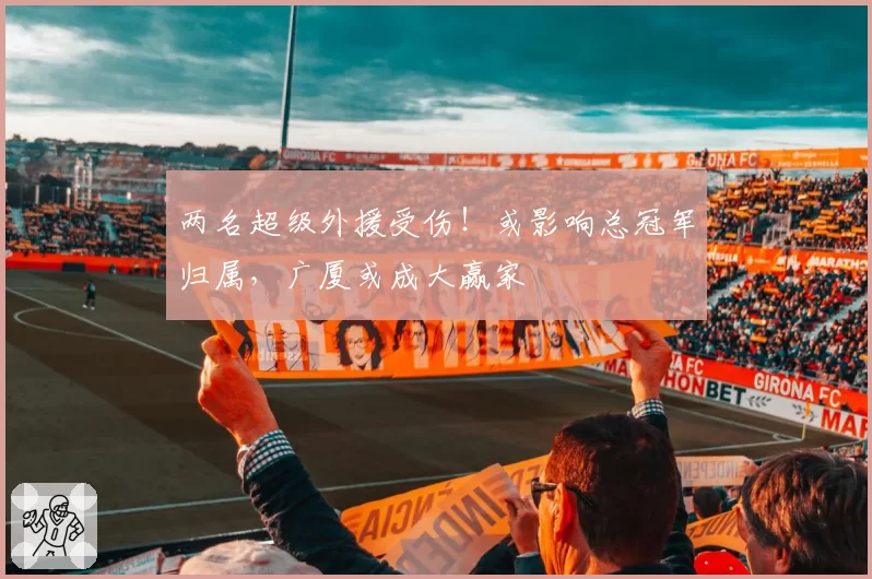 两名超级外援受伤!或影响总冠军归属,广厦或成大赢家